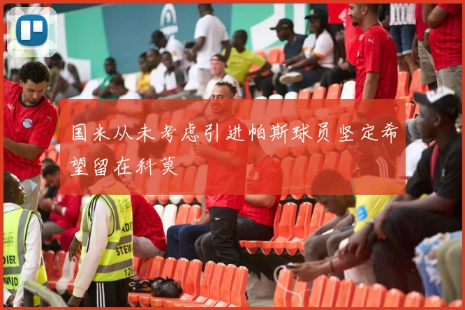 国米从未考虑引进帕斯球员坚定希望留在科莫