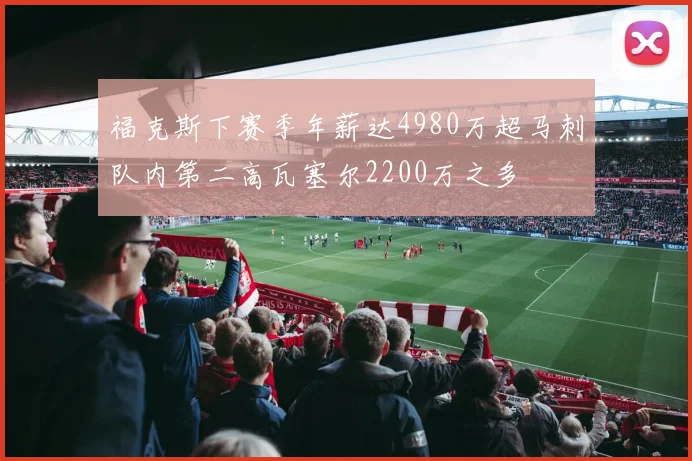 福克斯下赛季年薪达4980万超马刺队内第二高瓦塞尔2200万之多