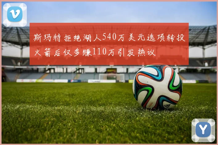 斯玛特拒绝湖人540万美元选项转投火箭后仅多赚110万引发热议