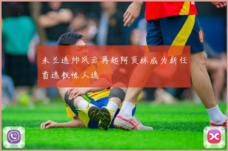 米兰选帅风云再起阿莫林成为新任首选教练人选