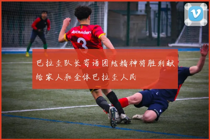巴拉圭队长寄语团结精神将胜利献给家人和全体巴拉圭人民