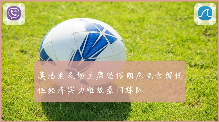 奥地利足协主席坚信朗尼克会留任但经济实力难敌豪门球队