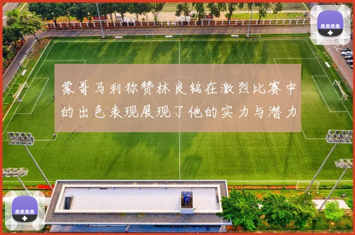 蒙哥马利称赞林良铭在激烈比赛中的出色表现展现了他的实力与潜力