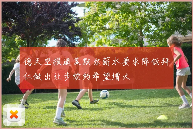 德天空报道莱默尔薪水要求降低拜仁做出让步续约希望增大