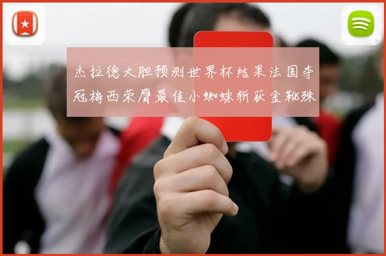 杰拉德大胆预测世界杯结果法国夺冠梅西荣膺最佳小蜘蛛斩获金靴殊荣