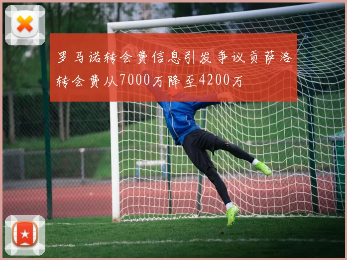 罗马诺转会费信息引发争议贡萨洛转会费从7000万降至4200万